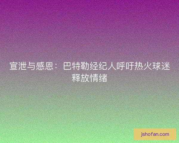 宣泄与感恩：巴特勒经纪人呼吁热火球迷释放情绪