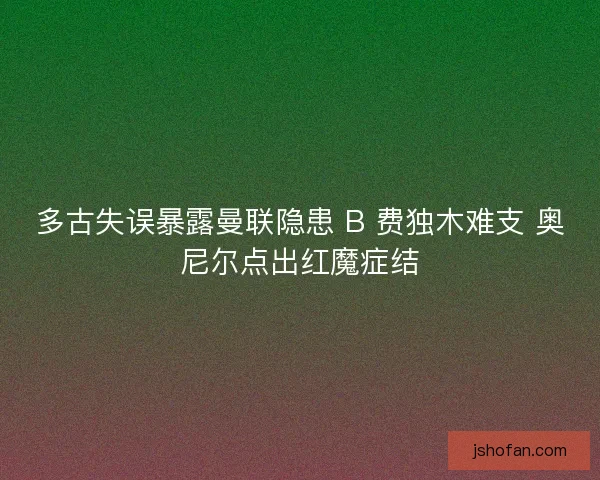 多古失误暴露曼联隐患 B 费独木难支 奥尼尔点出红魔症结