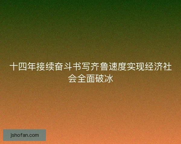 十四年接续奋斗书写齐鲁速度实现经济社会全面破冰
