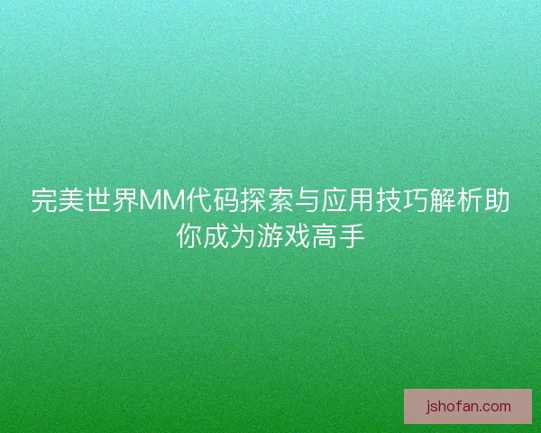 完美世界MM代码探索与应用技巧解析助你成为游戏高手
